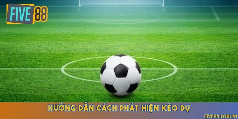 Chỉ dẫn nhận biết kèo dụ chính xác trong cá cược bóng đá